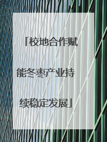 校地合作赋能冬枣产业持续稳定发展