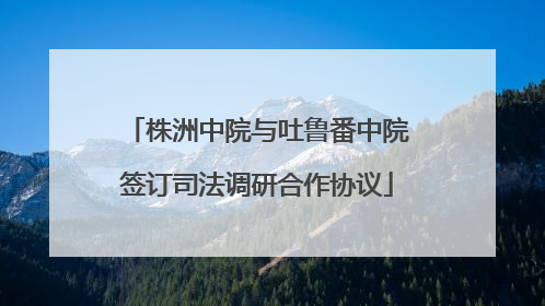 株洲中院与吐鲁番中院签订司法调研合作协议