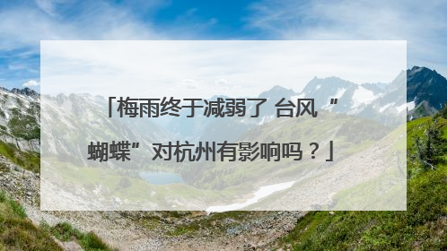 梅雨终于减弱了 台风“蝴蝶”对杭州有影响吗？