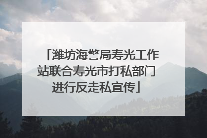 潍坊海警局寿光工作站联合寿光市打私部门进行反走私宣传