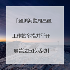 潍坊海警局昌邑工作站多措并举开展普法宣传活动
