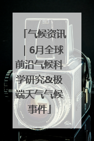 气候资讯｜6月全球前沿气候科学研究&极端天气气候事件