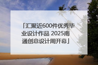 汇聚近600件优秀毕业设计作品 2025南通创意设计周开幕