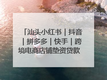 汕头小红书｜抖音｜拼多多｜快手｜跨境电商店铺垫资贷款企业-漫商易