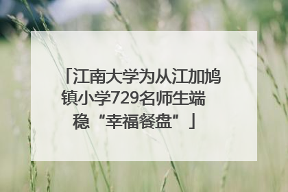 江南大学为从江加鸠镇小学729名师生端稳“幸福餐盘”