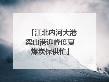 江北内河大港梁山港迎峰度夏煤炭保供忙