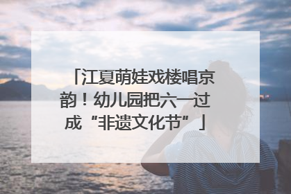 江夏萌娃戏楼唱京韵！幼儿园把六一过成“非遗文化节”