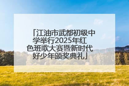 江油市武都初级中学举行2025年红色班歌大赛暨新时代好少年颁奖典礼