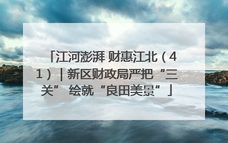 江河澎湃 财惠江北（41）｜新区财政局严把“三关” 绘就“良田美景”
