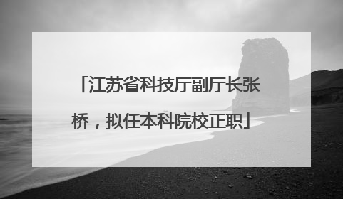 江苏省科技厅副厅长张桥，拟任本科院校正职