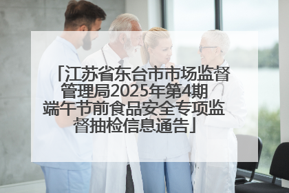 江苏省东台市市场监督管理局2025年第4期端午节前食品安全专项监督抽检信息通告