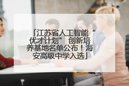 江苏省人工智能“优才计划” 创新培养基地名单公布！海安高级中学入选