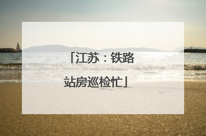 江苏：铁路站房巡检忙