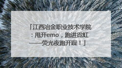 江西冶金职业技术学院：甩开emo，跑进霓虹——荧光夜跑开躁！