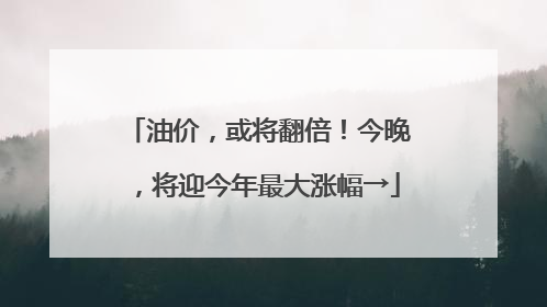 油价，或将翻倍！今晚，将迎今年最大涨幅→