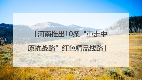 河南推出10条“重走中原抗战路”红色精品线路
