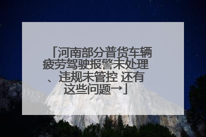 河南部分普货车辆疲劳驾驶报警未处理、违规未管控 还有这些问题→