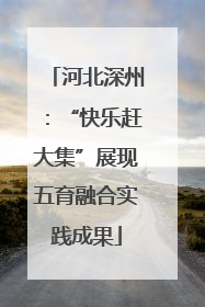 河北深州：“快乐赶大集”展现五育融合实践成果