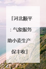 河北顺平：气象服务助小麦生产保丰收