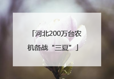 河北200万台农机备战“三夏”