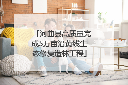 河曲县高质量完成5万亩沿黄线生态修复造林工程