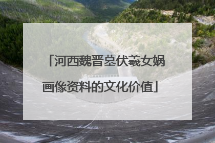 河西魏晋墓伏羲女娲画像资料的文化价值