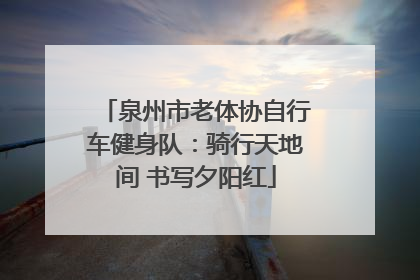 泉州市老体协自行车健身队：骑行天地间 书写夕阳红