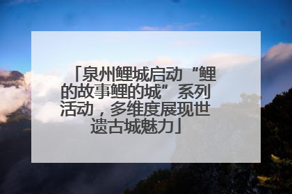 泉州鲤城启动“鲤的故事鲤的城”系列活动，多维度展现世遗古城魅力