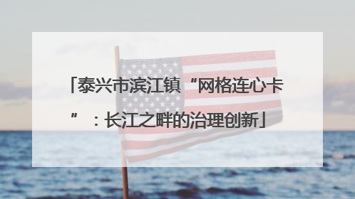 泰兴市滨江镇“网格连心卡”：长江之畔的治理创新