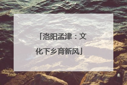 洛阳孟津：文化下乡育新风