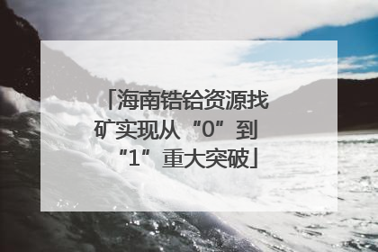 海南锆铪资源找矿实现从“0”到“1”重大突破
