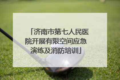 济南市第七人民医院开展有限空间应急演练及消防培训