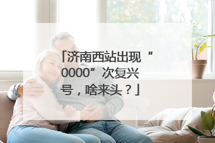 济南西站出现“0000”次复兴号，啥来头？