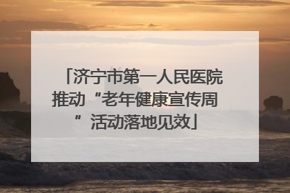 济宁市第一人民医院推动“老年健康宣传周”活动落地见效