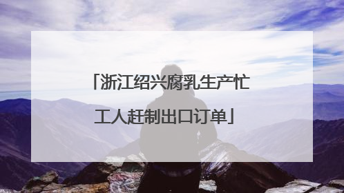 浙江绍兴腐乳生产忙 工人赶制出口订单