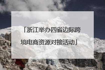 浙江举办四省边际跨境电商资源对接活动