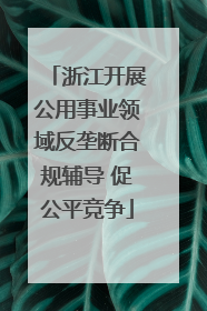 浙江开展公用事业领域反垄断合规辅导 促公平竞争