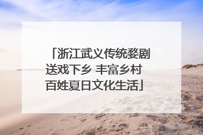 浙江武义传统婺剧送戏下乡 丰富乡村百姓夏日文化生活