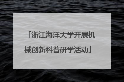 浙江海洋大学开展机械创新科普研学活动