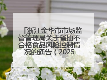 浙江金华市市场监督管理局关于省抽不合格食品风险控制情况的通告（2025年第15期）