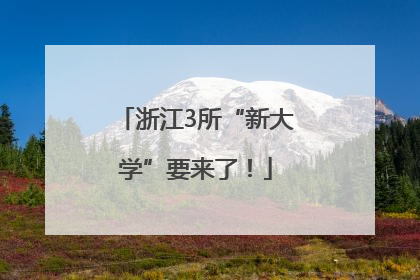 浙江3所“新大学”要来了！