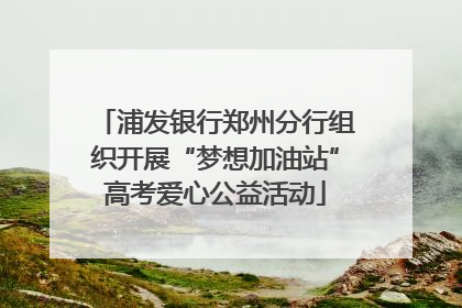 浦发银行郑州分行组织开展“梦想加油站”高考爱心公益活动