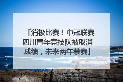 消极比赛！中冠联赛四川青年竞技队被取消成绩，未来两年禁赛