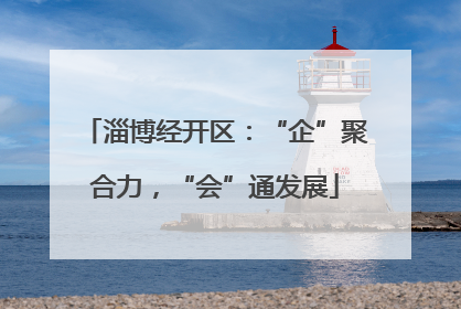 淄博经开区：“企”聚合力，“会”通发展