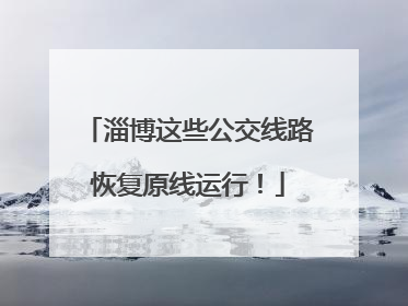 淄博这些公交线路恢复原线运行！