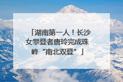 湖南第一人！长沙女攀登者唐玲完成珠峰“南北双登”