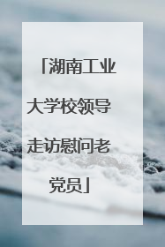 湖南工业大学校领导走访慰问老党员