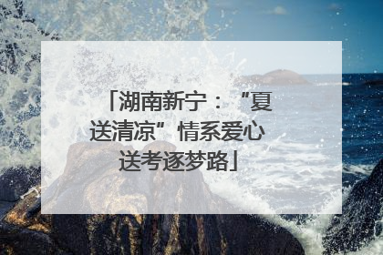 湖南新宁：“夏送清凉”情系爱心送考逐梦路