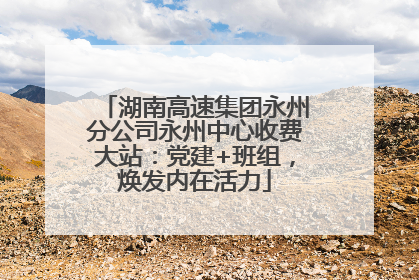 湖南高速集团永州分公司永州中心收费大站：党建+班组，焕发内在活力
