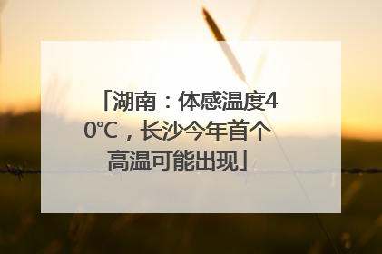 湖南：体感温度40℃，长沙今年首个高温可能出现
